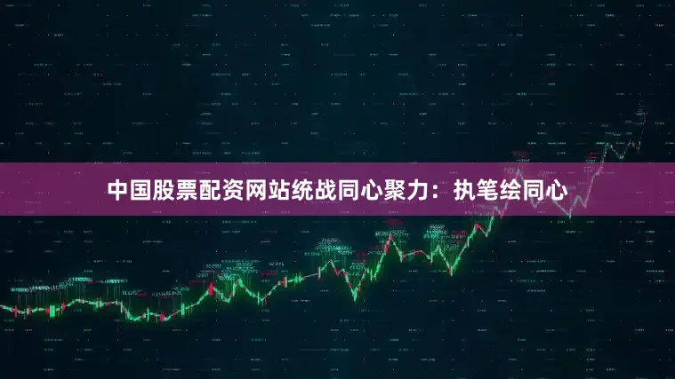中国股票配资网站　　统战同心聚力：执笔绘同心