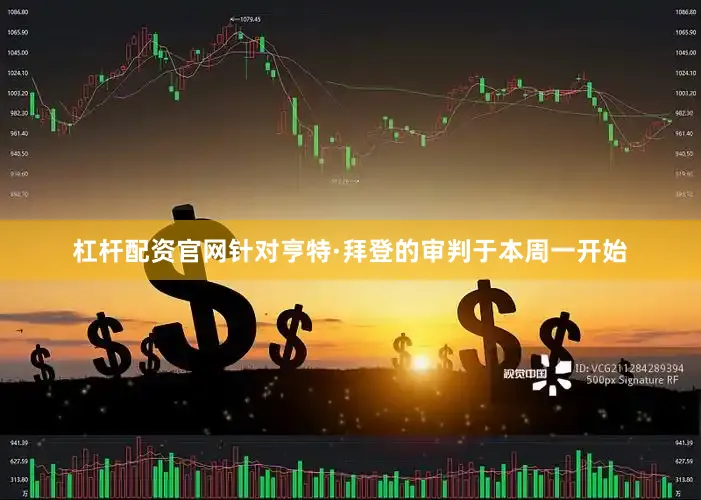 杠杆配资官网　　针对亨特·拜登的审判于本周一开始