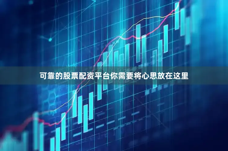 可靠的股票配资平台你需要将心思放在这里