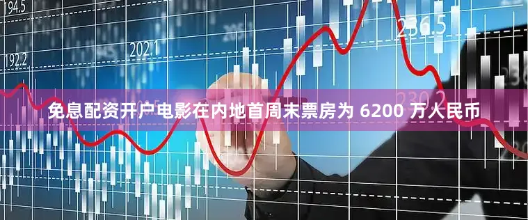免息配资开户电影在内地首周末票房为 6200 万人民币