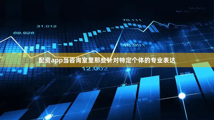 配资app当咨询室里那些针对特定个体的专业表达
