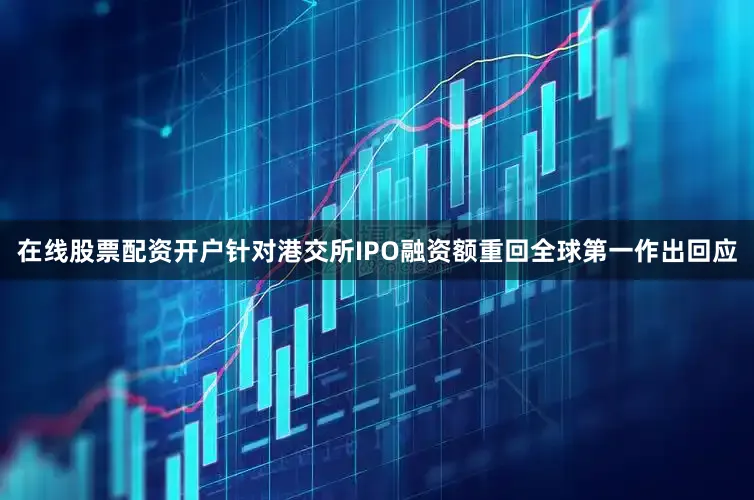 在线股票配资开户针对港交所IPO融资额重回全球第一作出回应