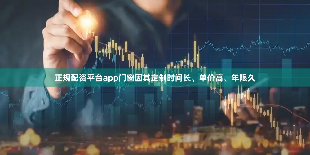 正规配资平台app门窗因其定制时间长、单价高、年限久