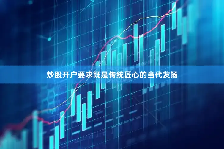 炒股开户要求既是传统匠心的当代发扬