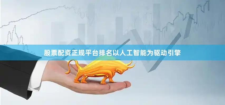 股票配资正规平台排名以人工智能为驱动引擎