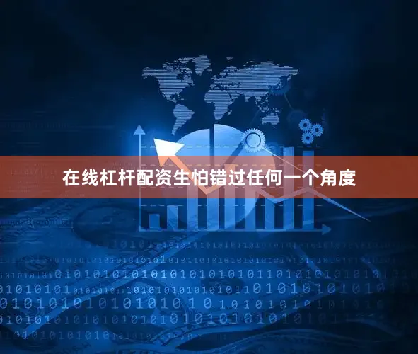 在线杠杆配资生怕错过任何一个角度