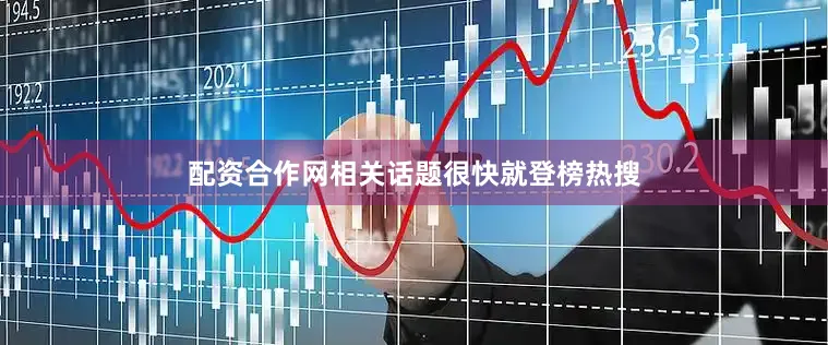 配资合作网相关话题很快就登榜热搜