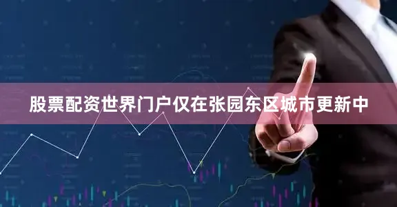 股票配资世界门户仅在张园东区城市更新中