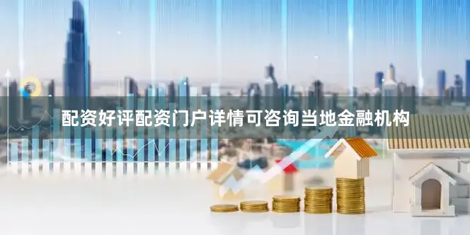 配资好评配资门户详情可咨询当地金融机构