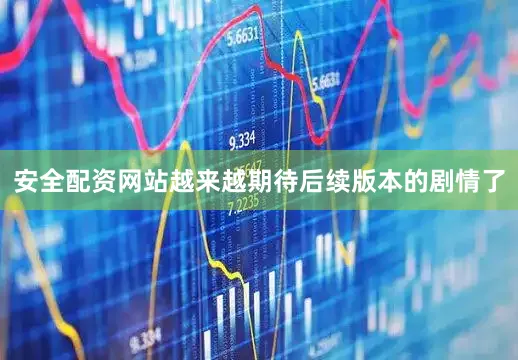 安全配资网站越来越期待后续版本的剧情了