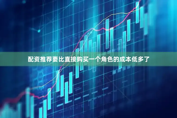 配资推荐要比直接购买一个角色的成本低多了