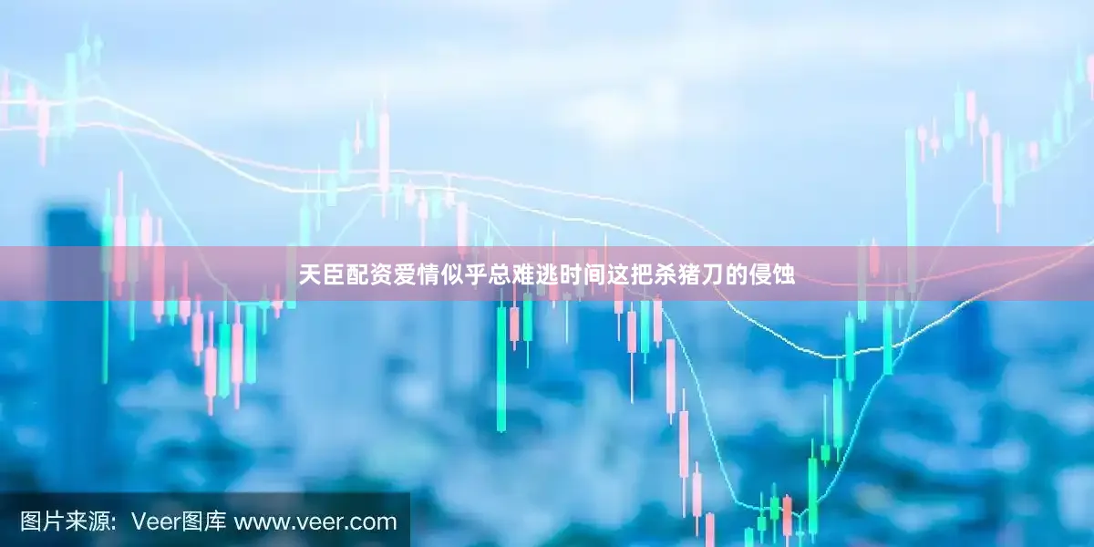 天臣配资爱情似乎总难逃时间这把杀猪刀的侵蚀