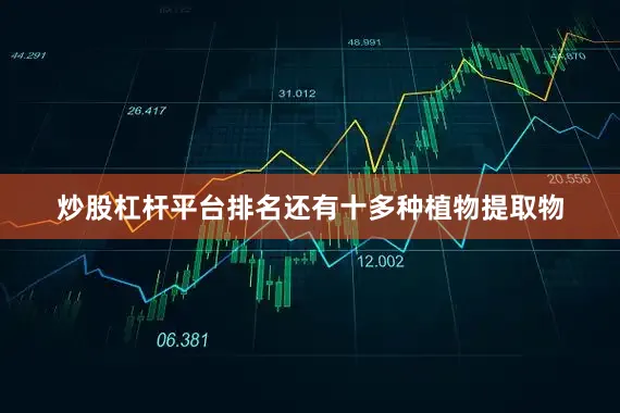 炒股杠杆平台排名还有十多种植物提取物