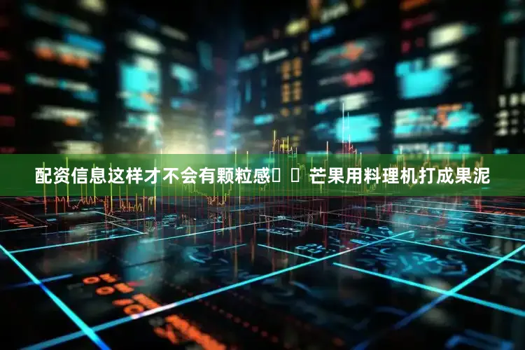 配资信息这样才不会有颗粒感❗️芒果用料理机打成果泥