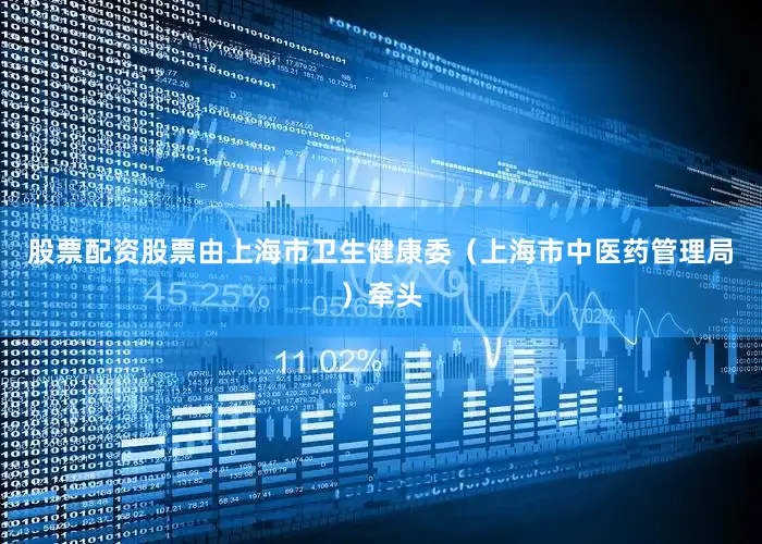 股票配资股票由上海市卫生健康委（上海市中医药管理局）牵头