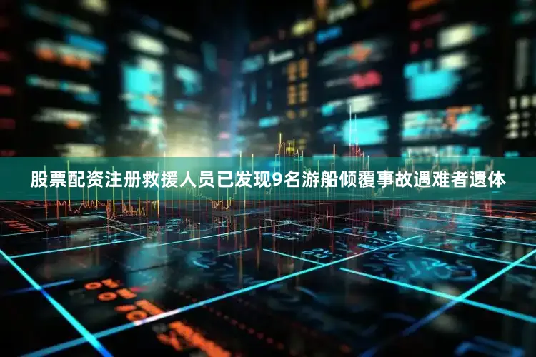 股票配资注册救援人员已发现9名游船倾覆事故遇难者遗体