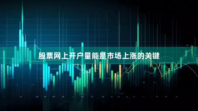 股票网上开户量能是市场上涨的关键