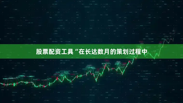 股票配资工具“在长达数月的策划过程中