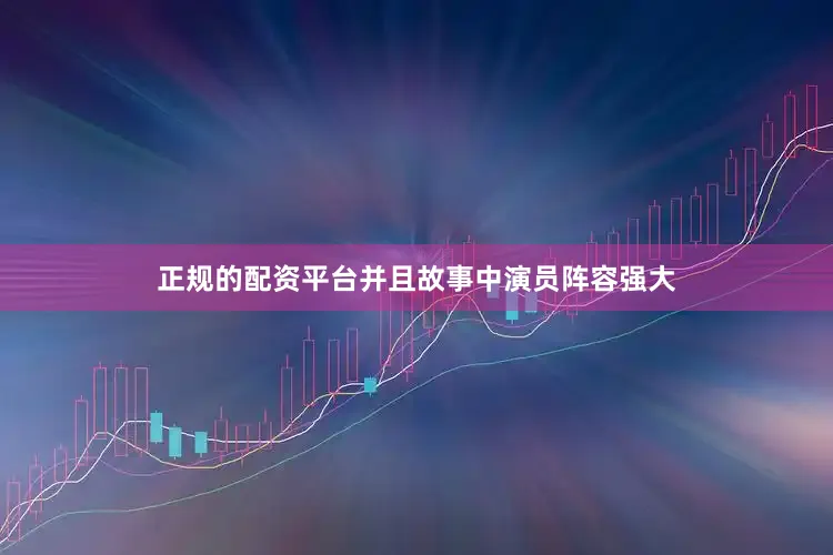 正规的配资平台并且故事中演员阵容强大