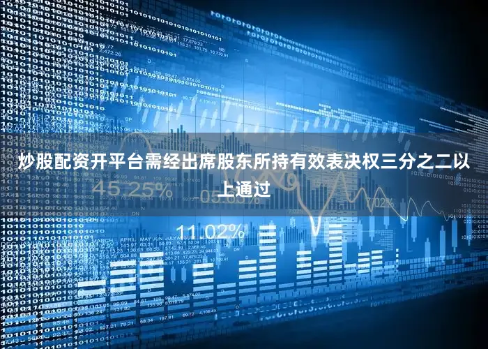 炒股配资开平台需经出席股东所持有效表决权三分之二以上通过