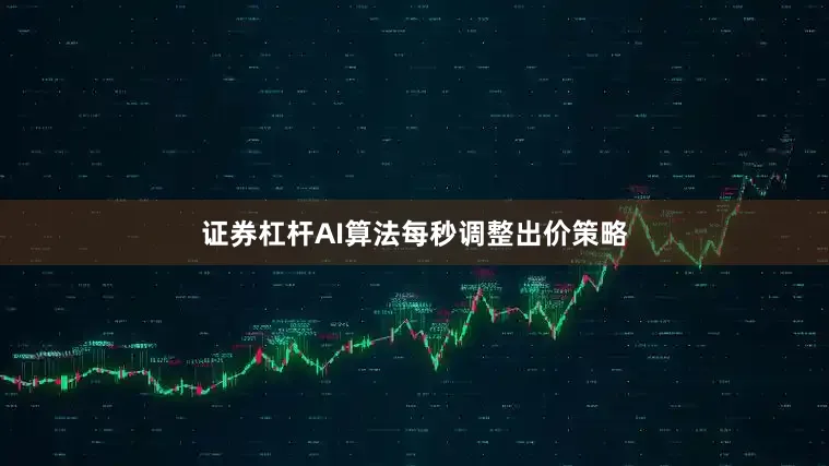 证券杠杆AI算法每秒调整出价策略