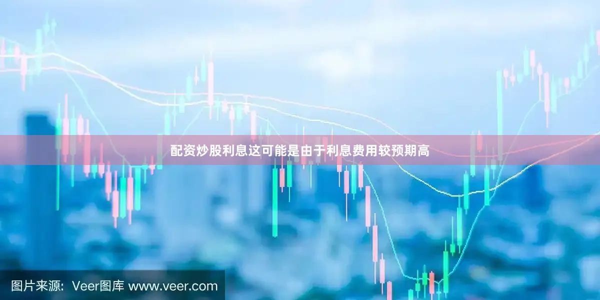 配资炒股利息这可能是由于利息费用较预期高