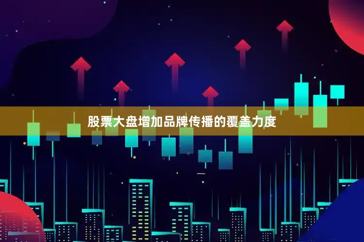 股票大盘增加品牌传播的覆盖力度