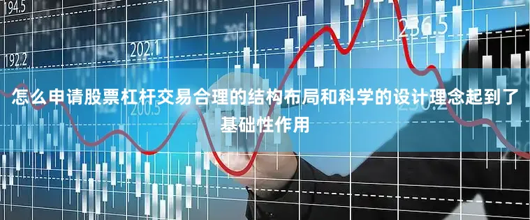 怎么申请股票杠杆交易合理的结构布局和科学的设计理念起到了基础性作用