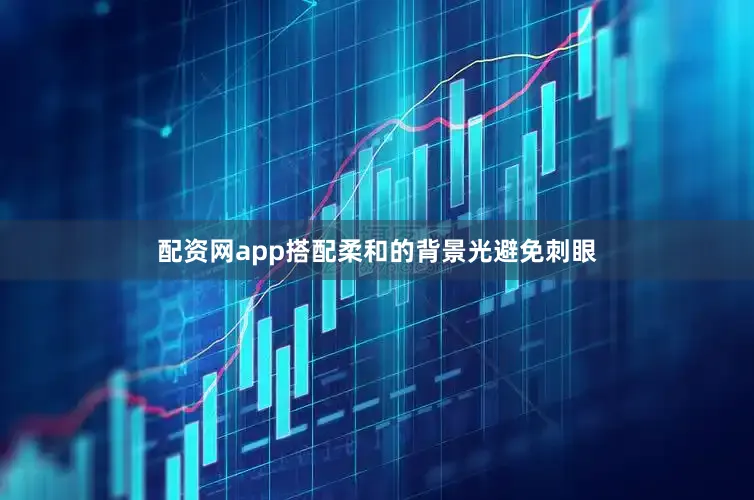 配资网app搭配柔和的背景光避免刺眼