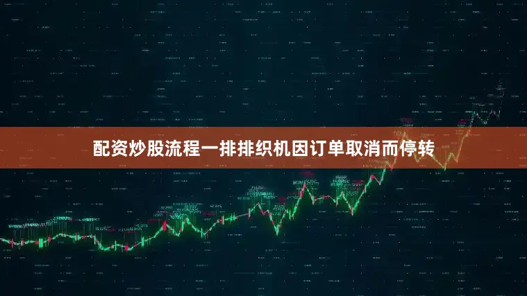 配资炒股流程一排排织机因订单取消而停转