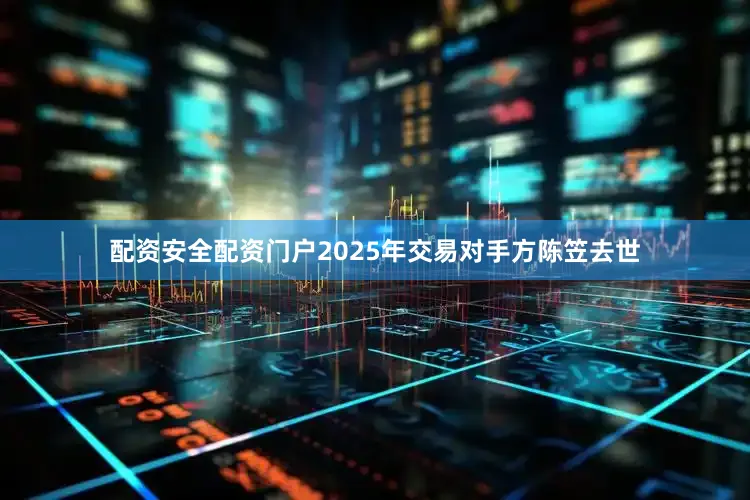 配资安全配资门户2025年交易对手方陈笠去世