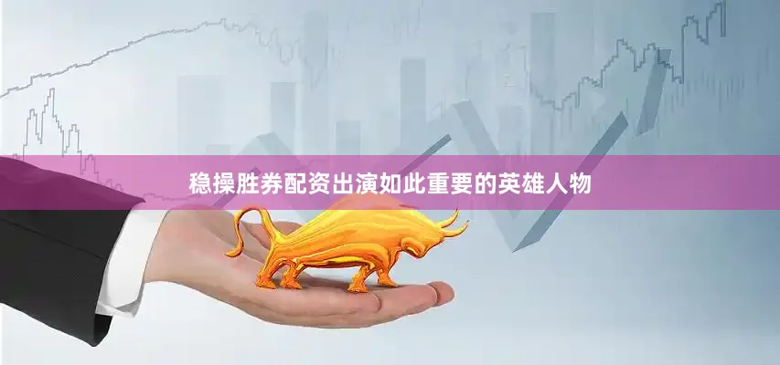 稳操胜券配资出演如此重要的英雄人物