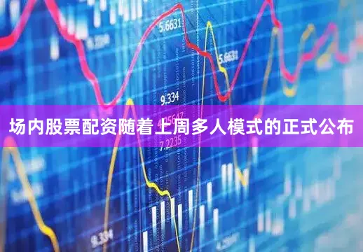 场内股票配资随着上周多人模式的正式公布