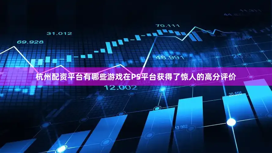 杭州配资平台有哪些游戏在PS平台获得了惊人的高分评价
